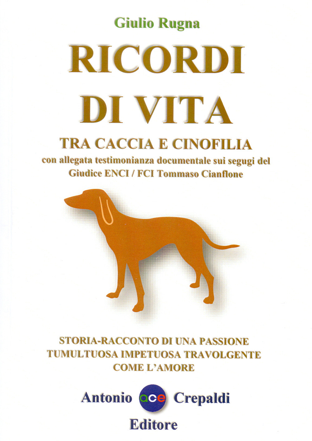 Ricordi di vita tra caccia e cinofilia. Storia-racconto di una passione tumultuosa impetuosa travolgente come l'amore. Ediz. integrale