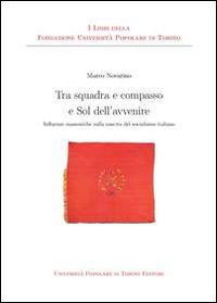 Tra squadra e compasso e sol dell'avvenire. Influenze massoniche sulla nascita del socialismo italiano