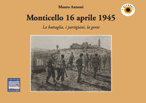 Monticello 16 aprile 1945. La battaglia, i partigiani, la gente