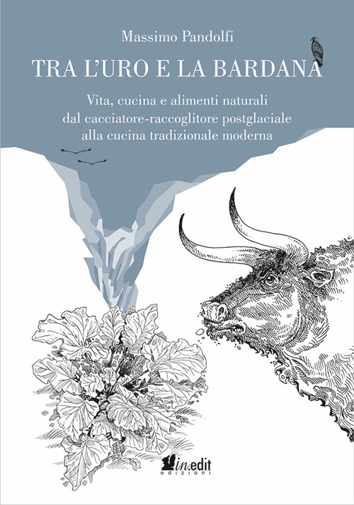 Tra l'uro e la bardana. Vita, cucina e alimenti naturali dal cacciatore-raccoglitore postglaciale alla cucina tradizionale moderna