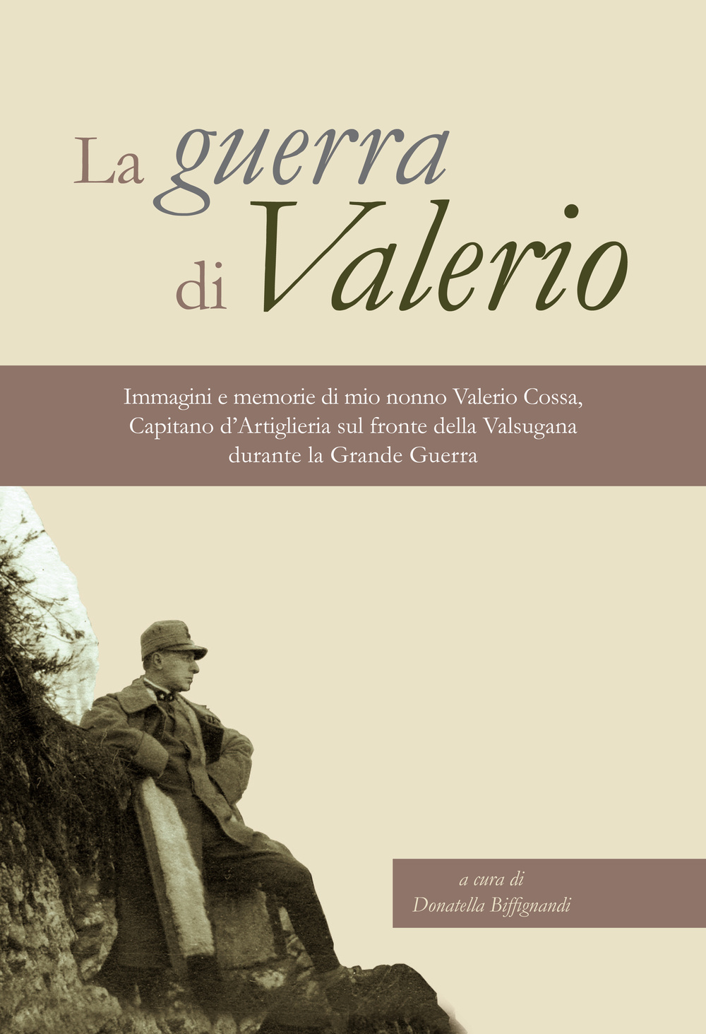 La guerra di Valerio. Immagini e memorie di mio nonno Valerio Cossa, Capitano dell'artiglieria sul fronte della Valsugana durante la grande guerra. Ediz. illustrata