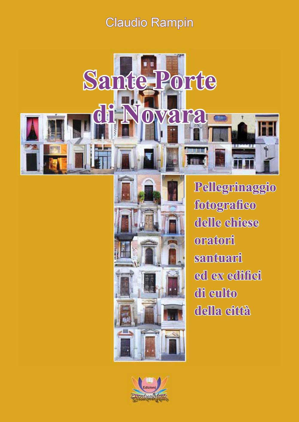 Sante porte di Novara. Pellegrinaggio fotografico delle chiese, oratori, santuari ed ex edifici di culto della città. Ediz. illustrata