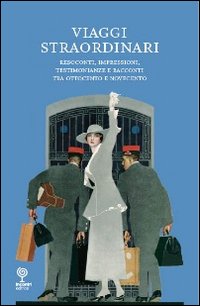 Viaggi straordinari. Resoconti, impressioni, testimonianze e racconti tra Ottocento e Novecento