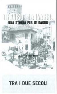 Treviso e la Marca. Una storia per immagini. Ediz. illustrata. Vol. 1: Tra i due secoli