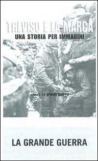 Treviso e la Marca. Una storia per immagini. Ediz. illustrata. Vol. 2: La grande guerra