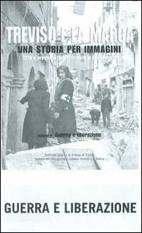 Treviso e la Marca. Una storia per immagini. Ediz. illustrata. Vol. 4: Guerra e liberazione