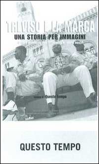 Treviso e la Marca. Una storia per immagini. Ediz. illustrata. Vol. 6: Questo tempo