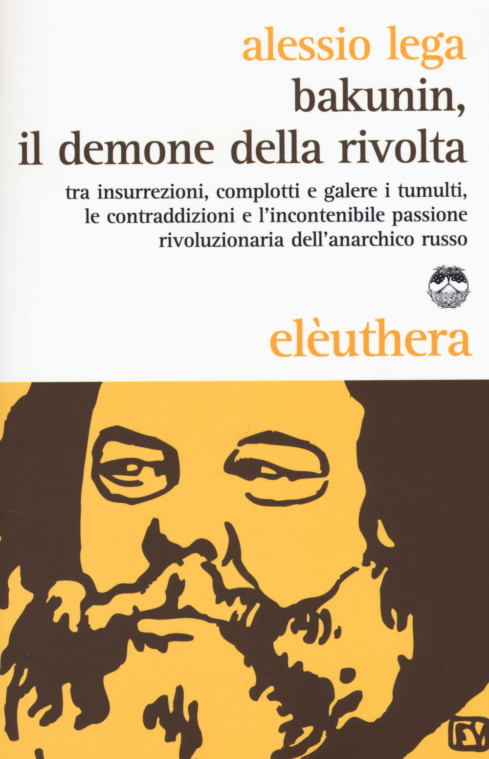 Bakunin, il demone della rivolta. Tra insurrezioni, complotti e galere i tumulti, le contraddizioni e l'incontenibile passione rivoluzionaria dell'anarchico russo