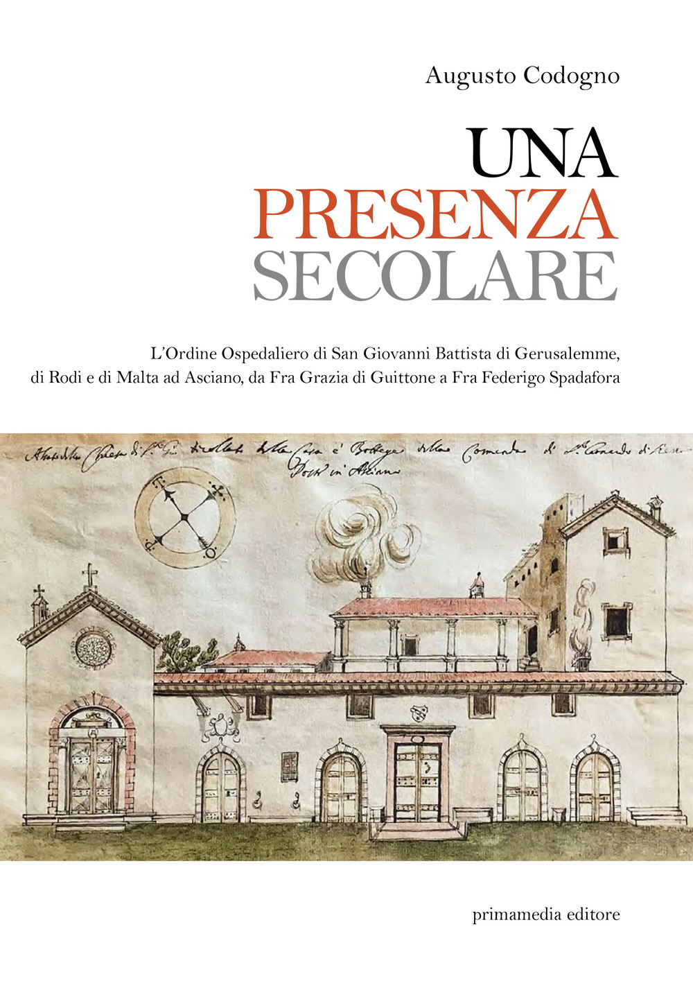 Una presenza secolare. L'Ordine Ospedaliero di San Giovanni Battista di Gerusalemme, di Rodi, di Malta ad Asciano da Fra Grazia di Guittone a Fra Federigo Spadora