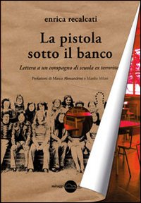 La pistola sotto il banco. Lettera a un compagno di scuola ex terrorista