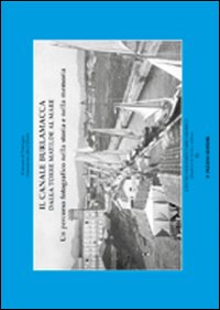 Il canale Burlamacca dalla torre Matilde al mare. Un percorso fotografico nella storia e nella memoria. Ediz. illustrata