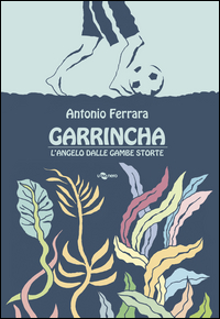 GARRINCHA L'ANGELO DALLE GAMBE STORTE di FERRARA ANTONIO
