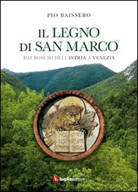 Il legno di San Marco. Dai boschi dell'Istria a Venezia