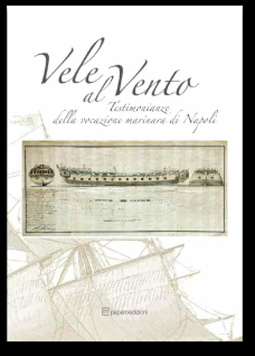 Vele al vento. Testimonianze della vocazione marinara di Napoli. Ediz. illustrata