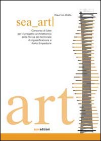 Sea art. Concorso di idee per il progetto architettonico della Torcia del terminale di rigassificazione a Porto Empedocle. Ediz. illustrata