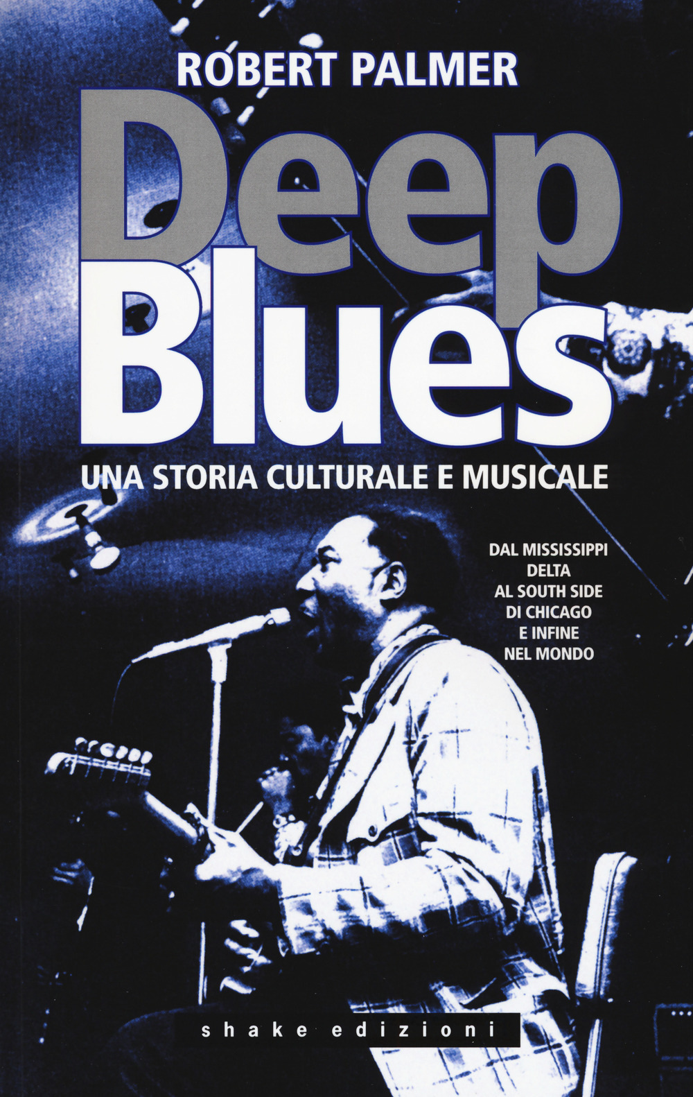 Deep Blues. Una storia musicale e culturale. Dal Mississippi Delta al South Side di Chicago e infine nel mondo