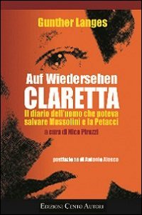 Auf Wiedersehen Claretta. Il diario dell'uomo che poteva salvare Mussolini e la Petacci