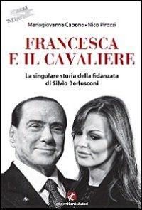 Francesca e il Cavaliere. La singolare storia della fidanzata di Silvio Berlusconi