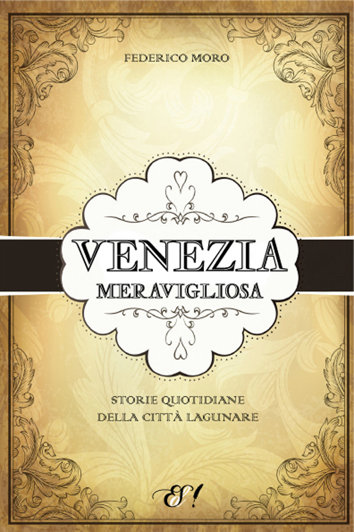 Venezia meravigliosa. Storie quotidiane della città lagunare