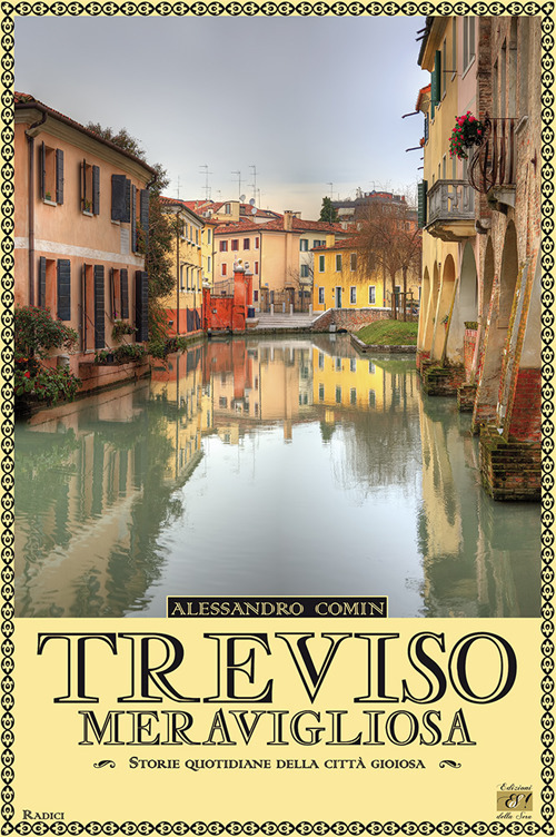 Treviso meravigliosa. Storie quotidiane della città gioiosa