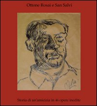 Ottone Rosai e San Salvi. Storia di un'amicizia in 46 opere inedite. Ediz. illustrata