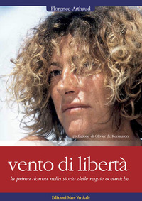 VENTO DI LIBERTA\' - LA PRIMA DONNA NELLA STORIA DELLE REGATE OCEANICHE di ARTHAUD FLORENCE