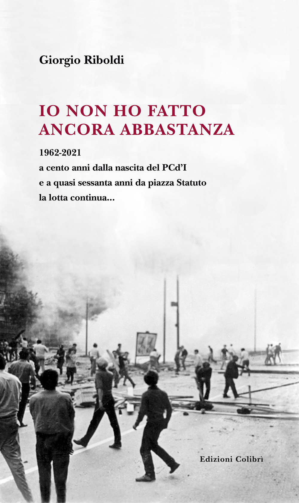 Io non ho fatto ancora abbastanza. 1962-2021 a cento anni dalla nascita del PCd'I e a quasi sessanta anni da piazza Statuto la lotta continua...