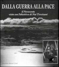 Dalla guerra alla pace. Il Novecento visto con l'obiettivo di Noè Trevisani. Ediz. illustrata