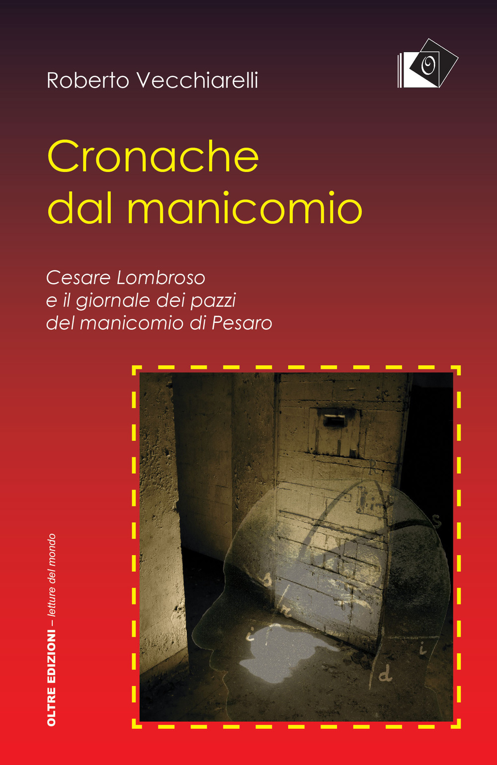 Cronache dal manicomio. Cesare Lombroso e il giornale dei pazzi del manicomio di Pesaro