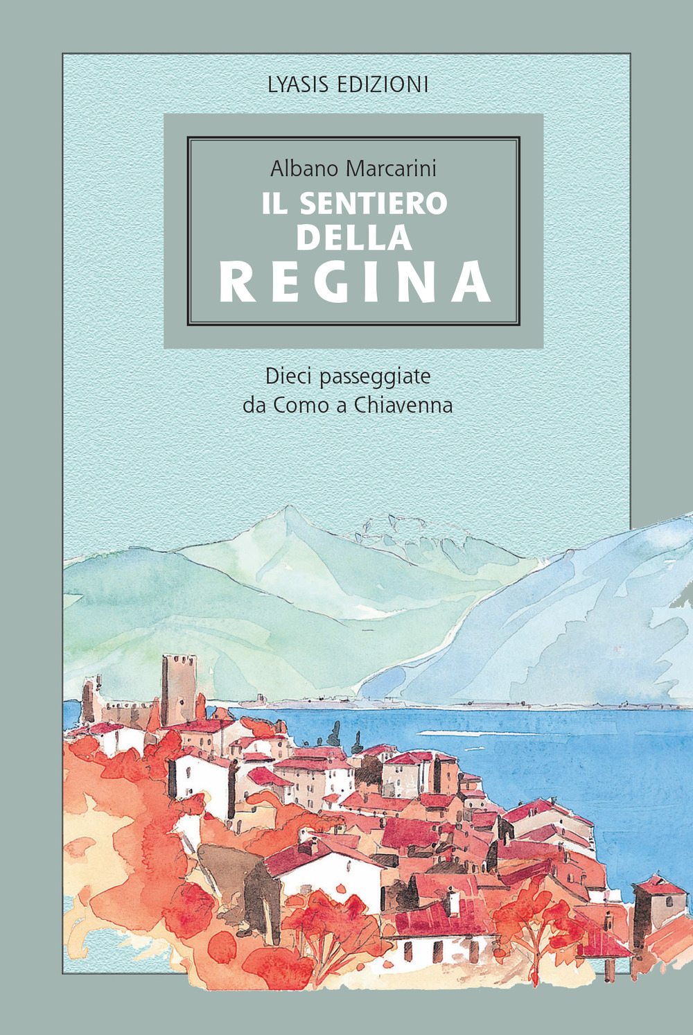 Il Sentiero della regina. Dieci passeggiate da Como a Chiavenna