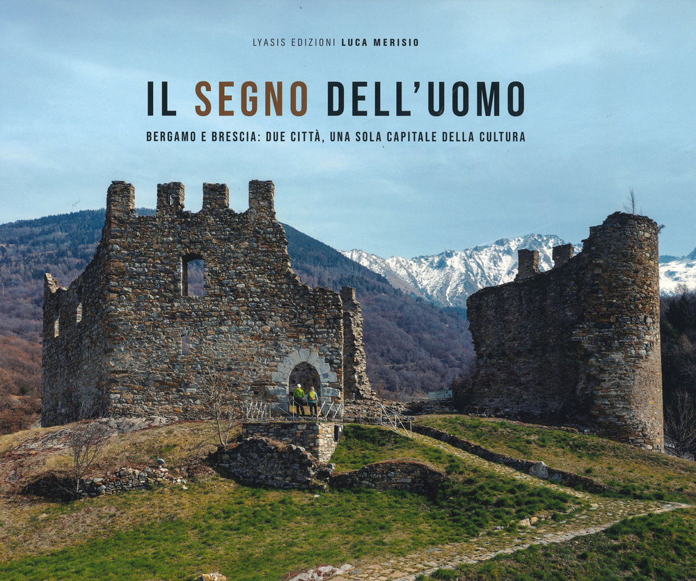 Il segno dell'uomo. Bergamo e Brescia: due città, una sola capitale della cultura-Signs of mankind. Bergamo and Brescia: two cities, one italian capital of culture. Ediz. a colori