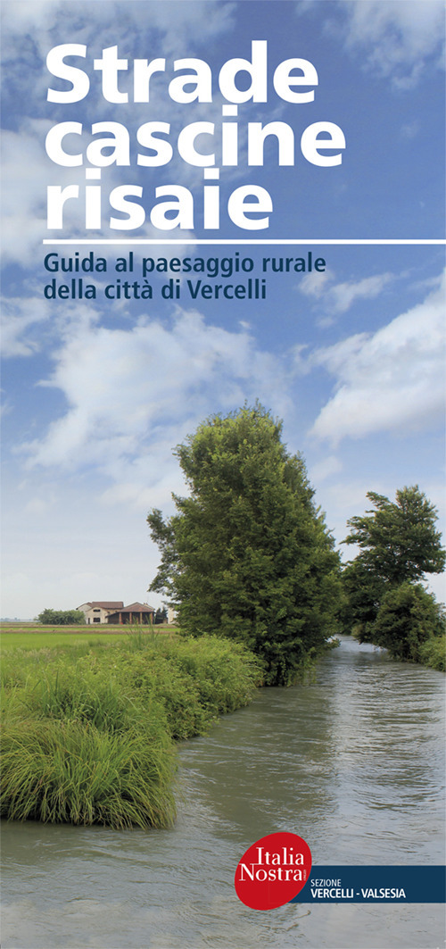 Strade, cascine, risaie. Guida al paesaggio rurale della città di Vercelli. Nuova ediz.