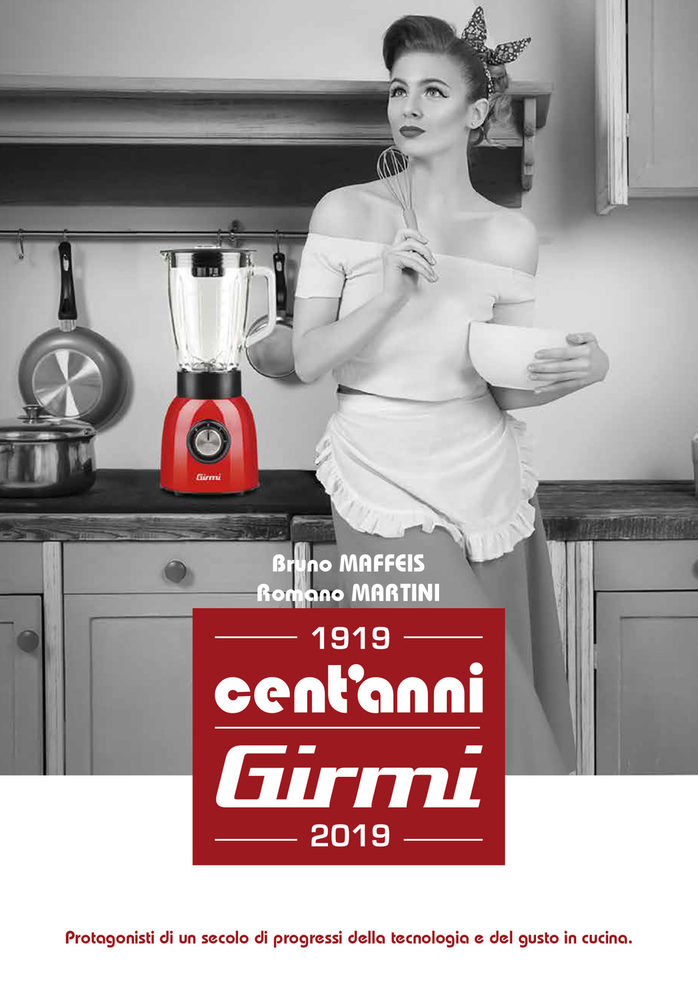 Cent'anni Girmi. 1919-2019. Protagonisti di un secolo di progressi della tecnologia e del gusto in cucina