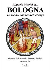 I luoghi magici di... Bologna. Vol. 4: Le vie dei condannati al rogo