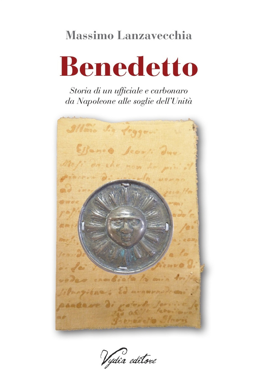 Benedetto. Storia di un ufficiale e carbonaro da Napoleone alle soglie dell'Unità