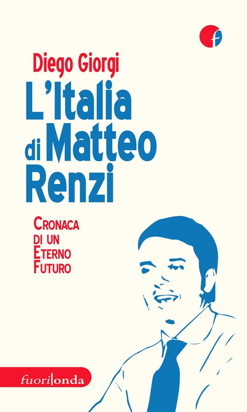 L'Italia di Matteo Renzi. Cronaca di un eterno futuro