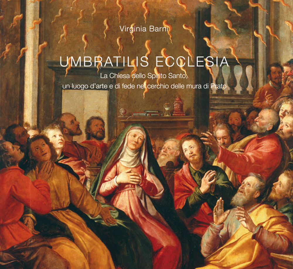 Umbratilis Ecclesia. La Chiesa dello Spirito Santo, un luogo d'arte e di fede nel cerchio delle mura di Prato