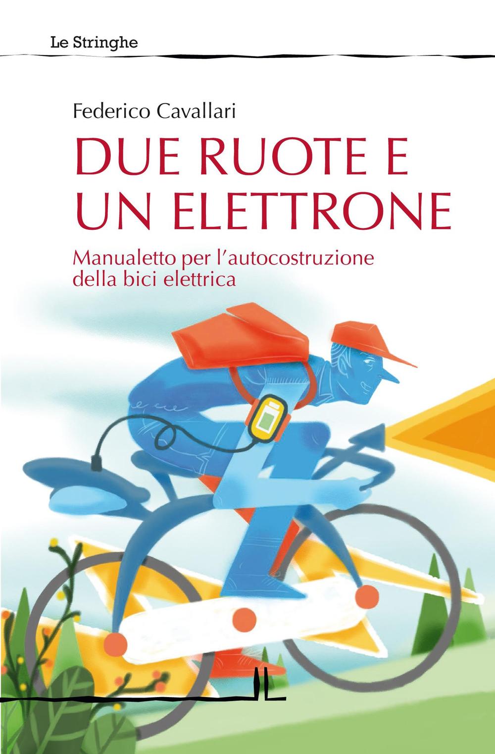 DUE RUOTE E UN ELETTRONE. MANUALETTO PER L'AUTOCOSTRUZIONE DELLA BICI ELETTRICA. EDIZ. ILLUSTRATA - Cavallari Federico - 9788897462613