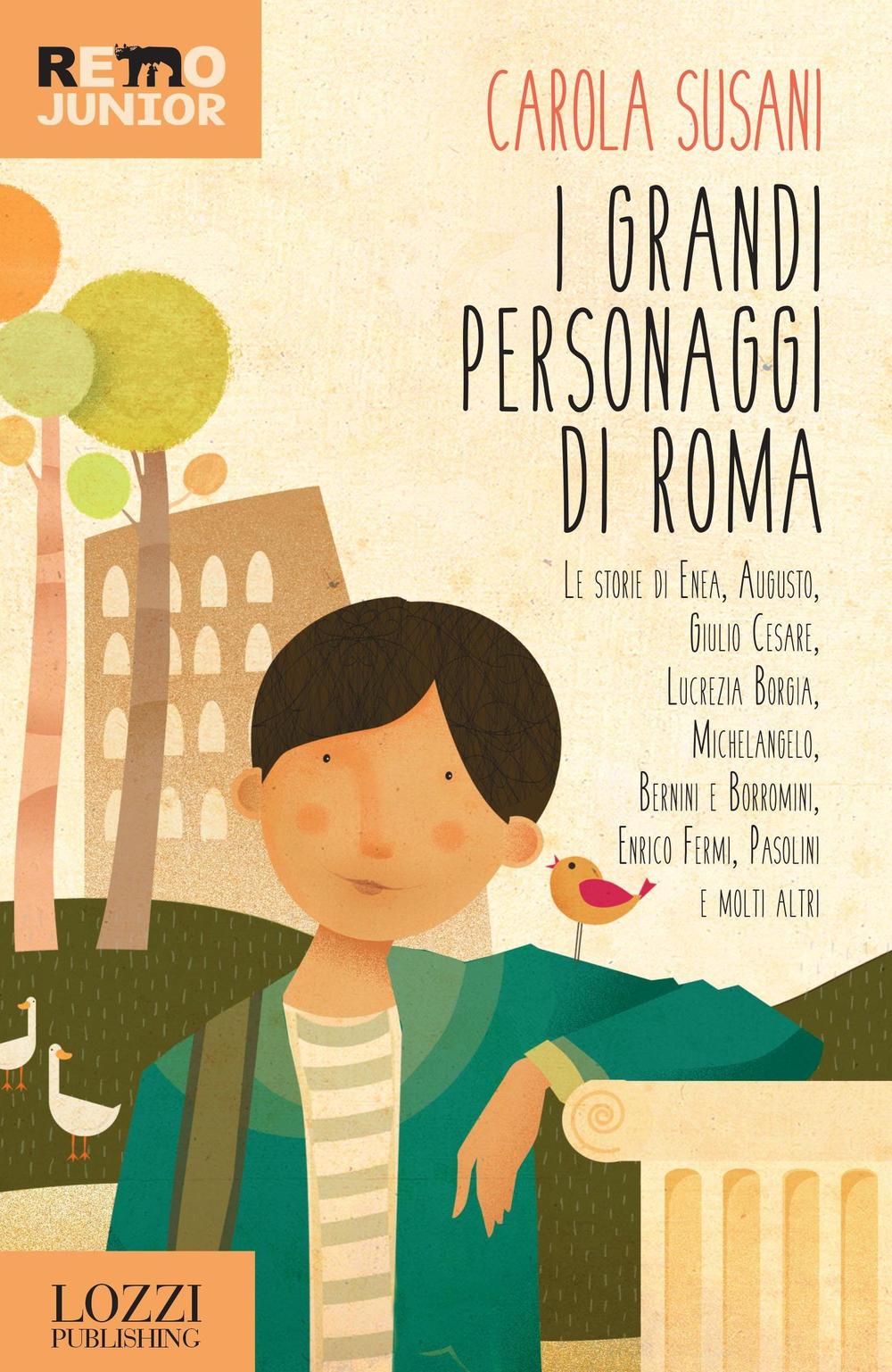 I grandi personaggi di Roma. Le storie di Enea, Augusto, Giulio Cesare, Lucrezia Borgia, Michelangelo, Bernini e Borromini, Enrico Fermi, Pasolini e molti altri