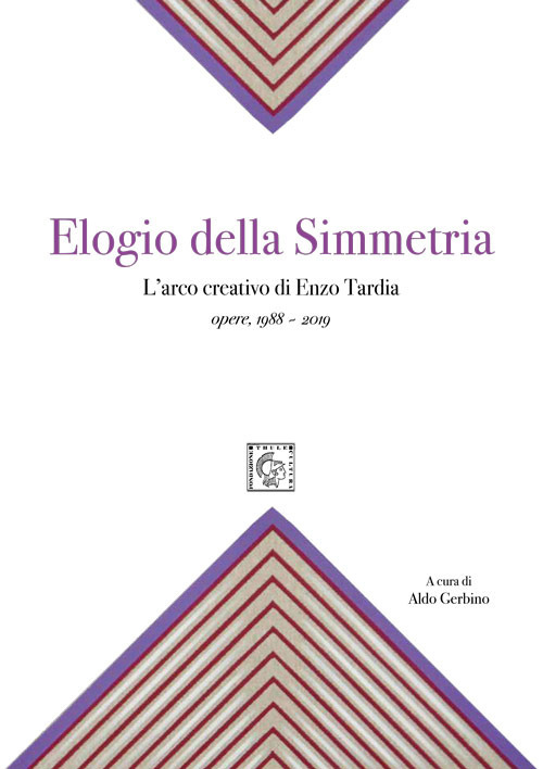 Elogio della simmetria. L'arco creativo di Enzo Tardia. Opere 1988-2019. Ediz. illustrata
