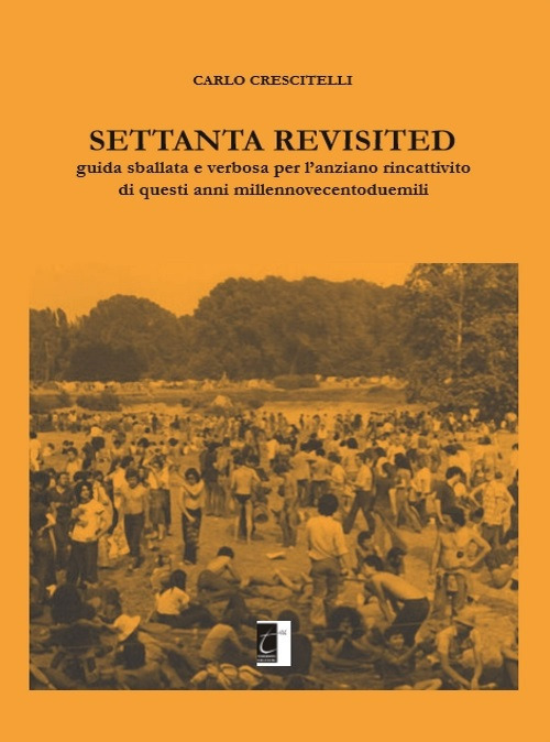 Settanta revisited. Guida sballata e verbosa per l'anziano rincattivito di questi anni millennovecentoduemili