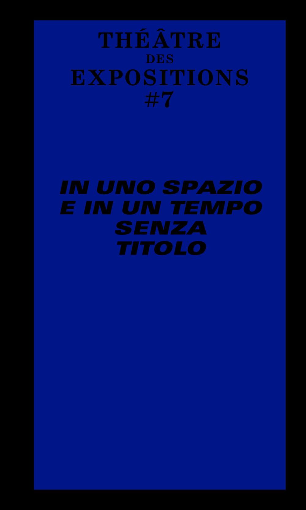 Le Théâtre des Expositions 7. In uno spazio e in un tempo senza titolo. Ediz. italiana e francese