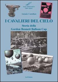 I cavalieri del cielo. Storia della Gordon Bennett Balloon Cup. Ediz. illustrata