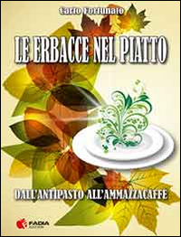 Le erbacce nel piatto. Dall'antipasto all'ammazzacaffè
