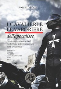 I cavalieri e le vaporiere dell'apocalisse. Guida ragionata ai revival medievali e ai tecnomedioevi post-apocalittici...