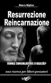 RESURREZIONE REINCARNAZIONE. FAVOLE CONSOLATORIE O REALTA'? di BIGLINO MAURO