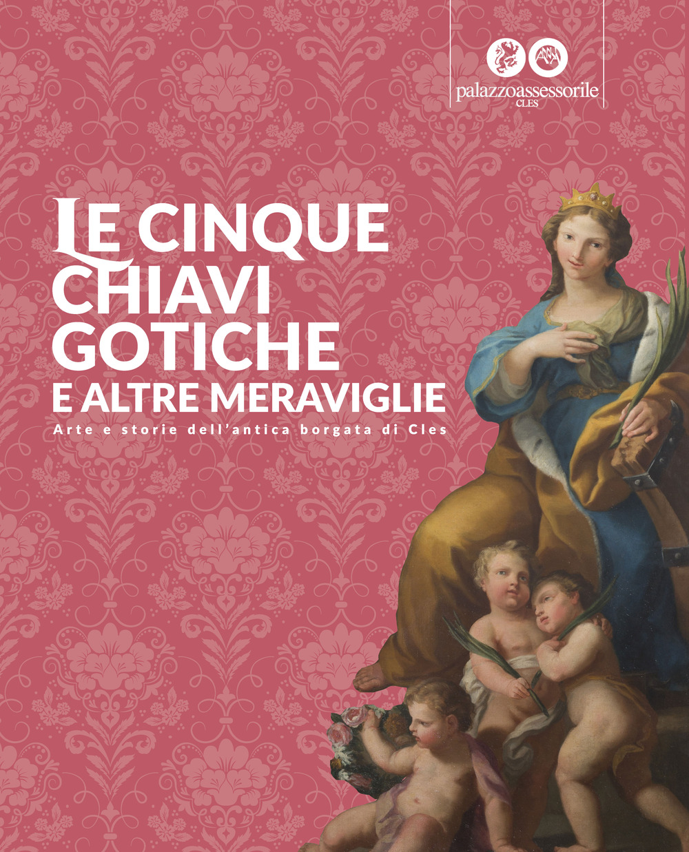 Le cinque chiavi gotiche e altre meraviglie. Arte e storie dell'antica borgata di Cles