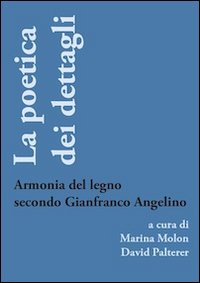 La poetica dei dettagli. Armonia del legno secondo Gianfranco Angelino. Ediz. illustrata