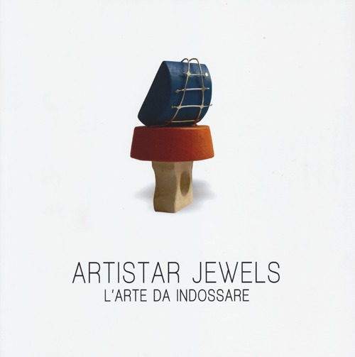 Artistar jewels. L'arte da indossare. Ediz. illustrata