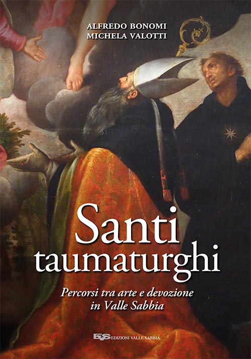 Santi taumaturghi. Percorsi tra arte e devozione in valle Sabbia. Ediz. illustrata